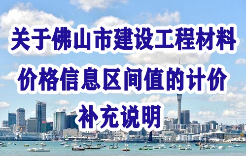 佛山市建設(shè)工程造價(jià)服務(wù)中心關(guān)于佛山市建設(shè)工程材料價(jià)格信息區(qū)間值的計(jì)價(jià)補(bǔ)充說明